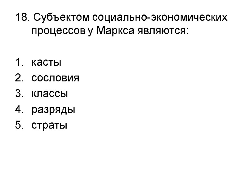 18. Субъектом социально-экономических процессов у Маркса являются:  касты сословия классы разряды страты